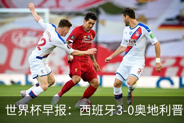 世界杯早报：西班牙3-0奥地利晋级16强，时隔16年淘汰赛再取胜