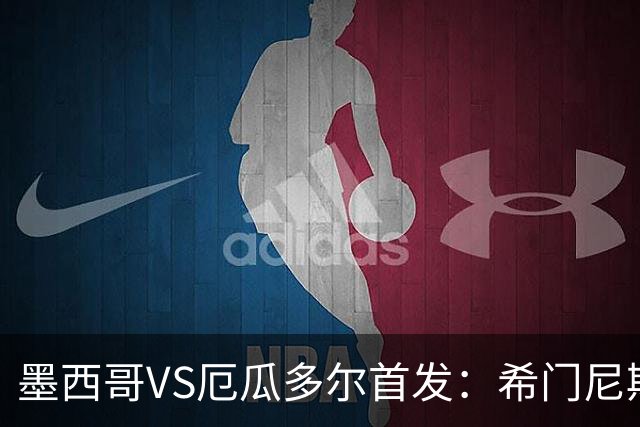墨西哥VS厄瓜多尔首发：希门尼斯先发 帕乔凯塞多出战