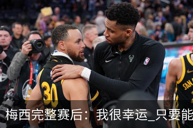 梅西完整赛后：我很幸运 只要能踢我会一直在 最佳射手只是数据