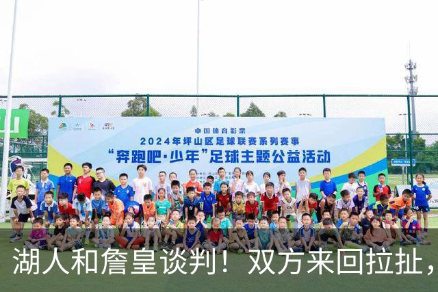 湖人和詹皇谈判！双方来回拉扯，有意14+10顶级中锋，曾要价小里
