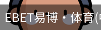 EBET易博·体育(中国)官方网站